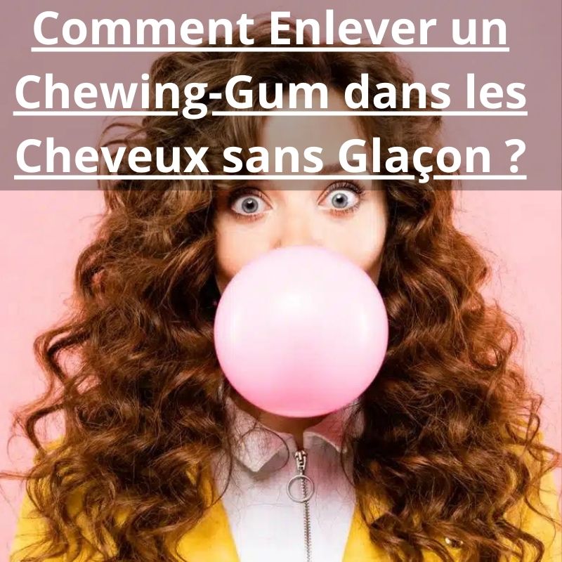 comment enlever un chewing-gum dans les cheveux sans glaçon